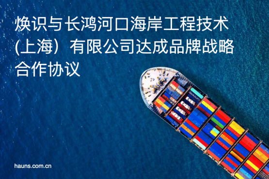 煥識(shí)品牌同長(zhǎng)鴻河口海岸工程技術(shù)(上海)有限公司確立戰(zhàn)略合作關(guān)系 煥識(shí)品牌同長(zhǎng)鴻河口海岸工程技術(shù)(上海)有限公司確立戰(zhàn)略合作關(guān)系
